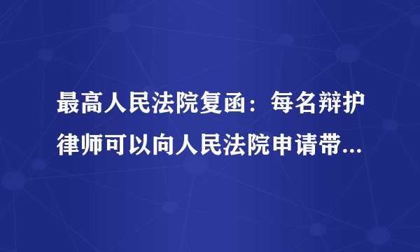 最高人民法院复函：每名辩护律师可以向人民法院申请带一名律师助理参与庭审，从事记录等辅助工作
