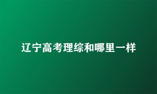 辽宁高考理综和哪里一样
