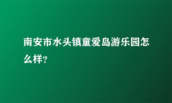 南安市水头镇童爱岛游乐园怎么样？