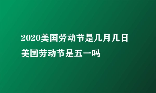 2020美国劳动节是几月几日 美国劳动节是五一吗