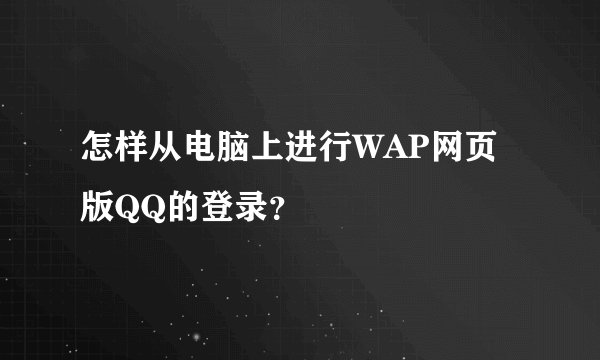 怎样从电脑上进行WAP网页版QQ的登录？