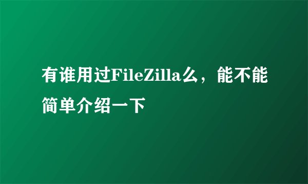 有谁用过FileZilla么，能不能简单介绍一下