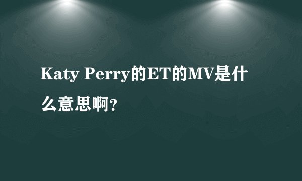 Katy Perry的ET的MV是什么意思啊？