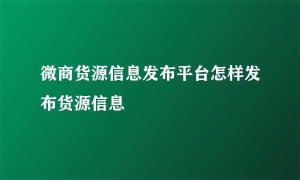 微商货源信息发布平台怎样发布货源信息