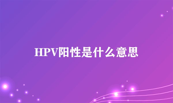 HPV阳性是什么意思