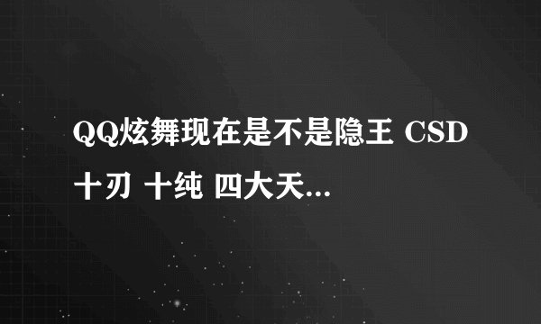 QQ炫舞现在是不是隐王 CSD 十刃 十纯 四大天王战队 求答案。