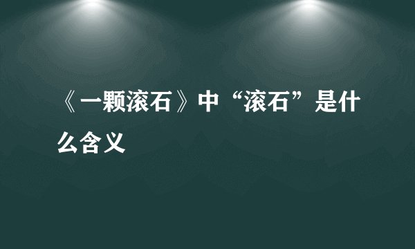 《一颗滚石》中“滚石”是什么含义