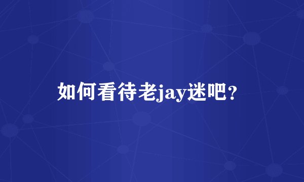 如何看待老jay迷吧？