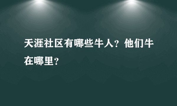 天涯社区有哪些牛人?他们牛在哪里?