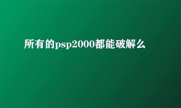 所有的psp2000都能破解么