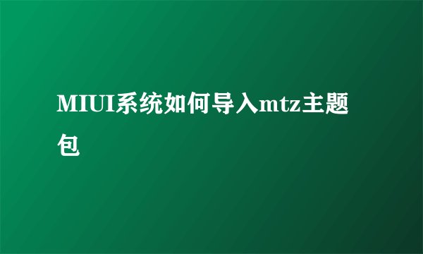 MIUI系统如何导入mtz主题包