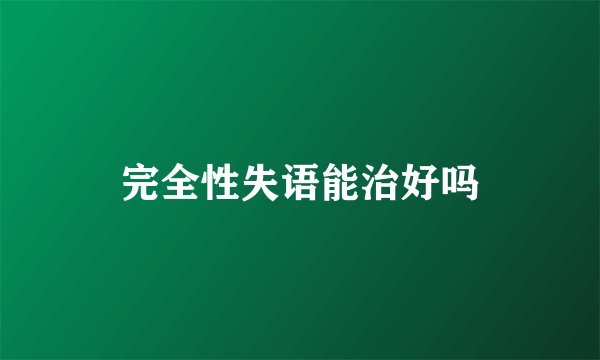 完全性失语能治好吗