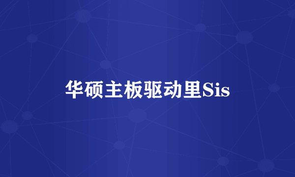 华硕主板驱动里Sis