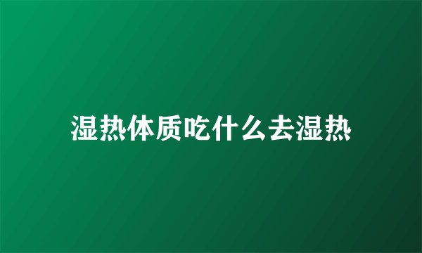 湿热体质吃什么去湿热
