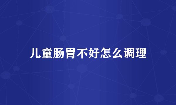 儿童肠胃不好怎么调理