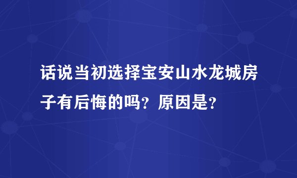话说当初选择宝安山水龙城房子有后悔的吗?原因是?