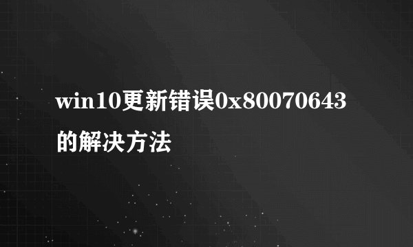win10更新错误0x80070643的解决方法