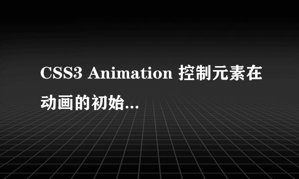 CSS3 Animation 控制元素在动画的初始位置开始动画