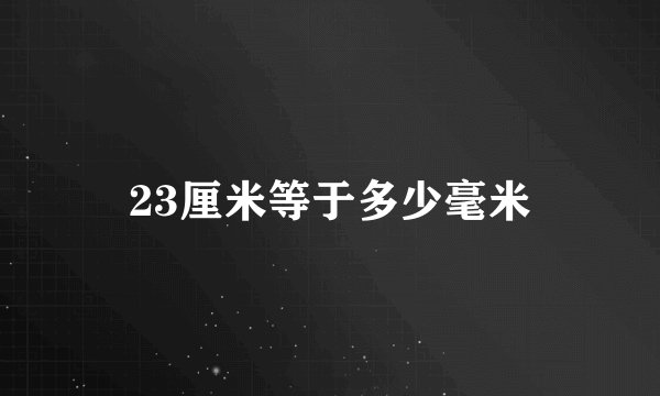 23厘米等于多少毫米
