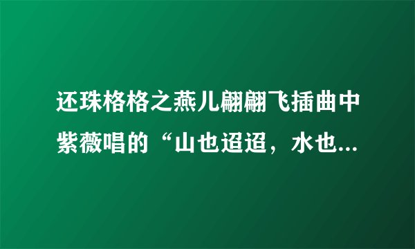还珠格格之燕儿翩翩飞插曲中紫薇唱的“山也迢迢，水也迢迢”那首歌的名字叫什么？