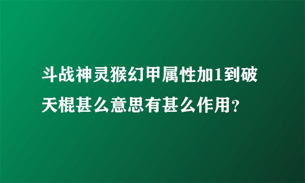 斗战神灵猴幻甲属性加1到破天棍甚么意思有甚么作用？