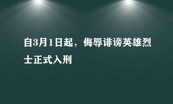 自3月1日起，侮辱诽谤英雄烈士正式入刑