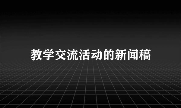 教学交流活动的新闻稿