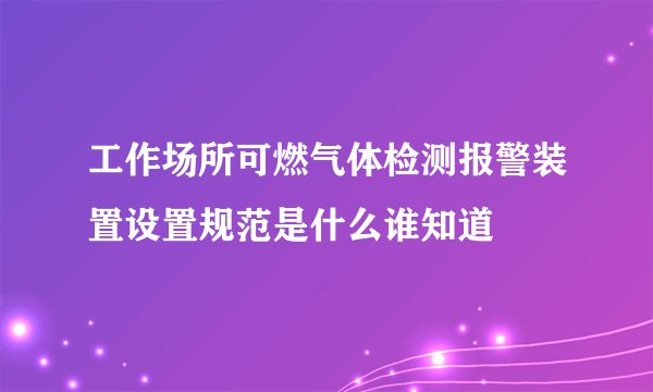工作场所可燃气体检测报警装置设置规范是什么谁知道