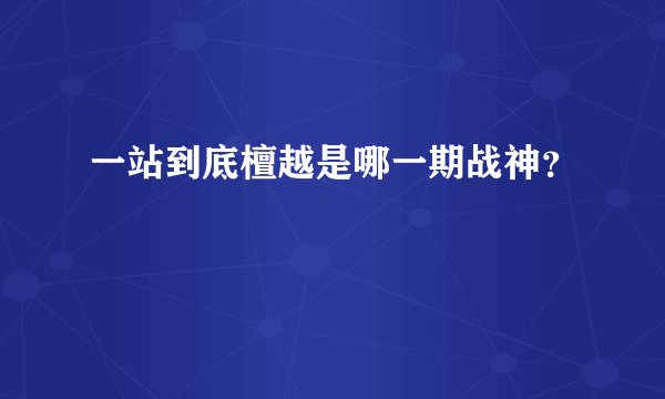 一站到底檀越是哪一期战神？