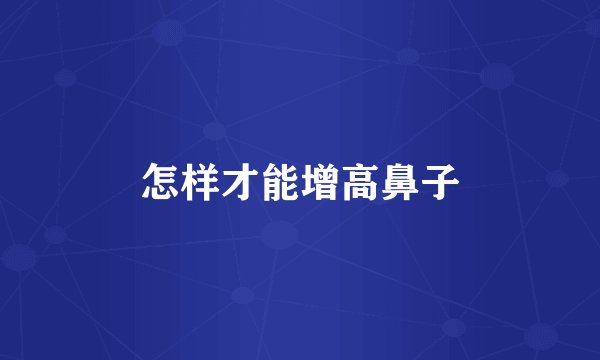 怎样才能增高鼻子