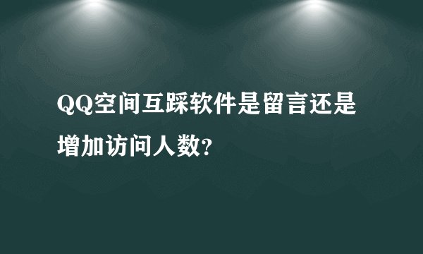 QQ空间互踩软件是留言还是增加访问人数？