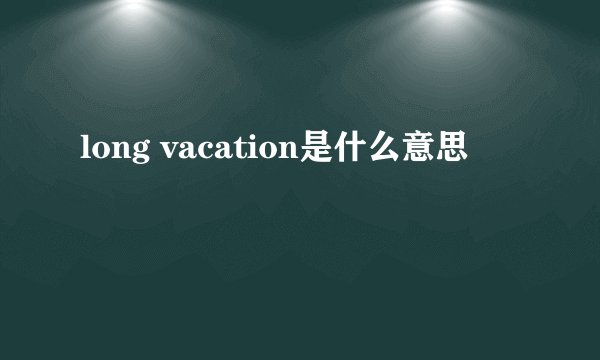 long vacation是什么意思