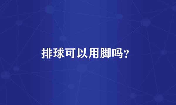 排球可以用脚吗？