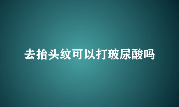 去抬头纹可以打玻尿酸吗