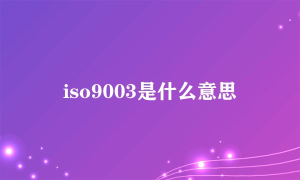iso9003是什么意思