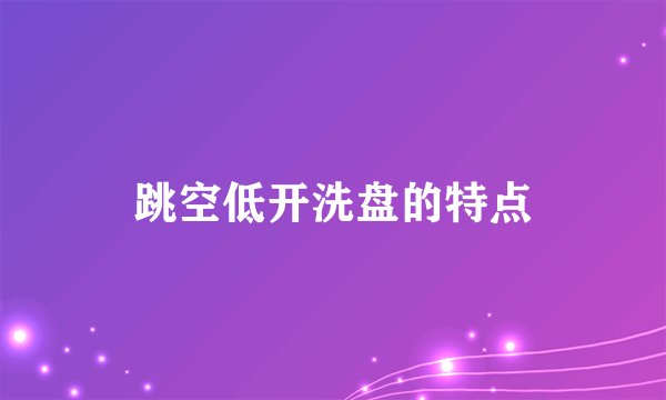 跳空低开洗盘的特点