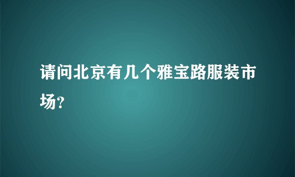 请问北京有几个雅宝路服装市场？