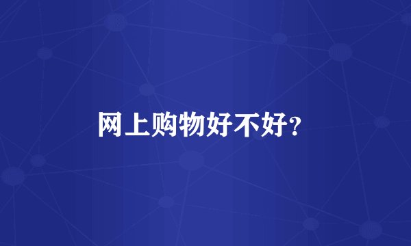 网上购物好不好？