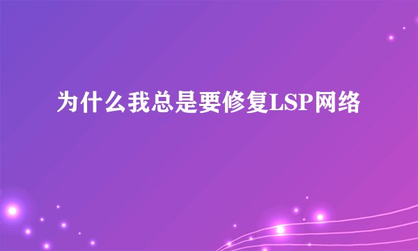 为什么我总是要修复LSP网络