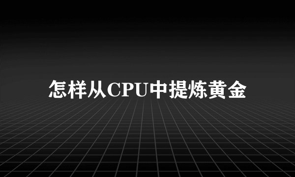 怎样从CPU中提炼黄金