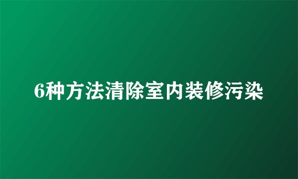 6种方法清除室内装修污染