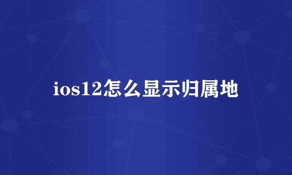 ios12怎么显示归属地