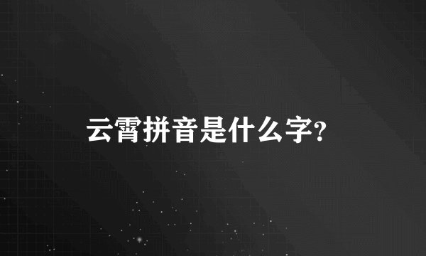 云霄拼音是什么字？