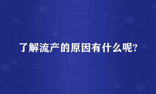 了解流产的原因有什么呢?