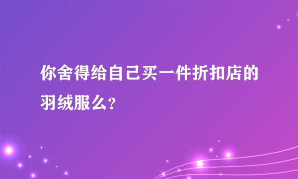 你舍得给自己买一件折扣店的羽绒服么？