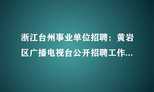浙江台州事业单位招聘：黄岩区广播电视台公开招聘工作人员5名公告