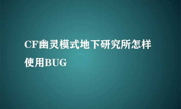 CF幽灵模式地下研究所怎样使用BUG