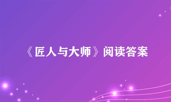 《匠人与大师》阅读答案