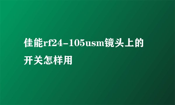 佳能rf24-105usm镜头上的开关怎样用