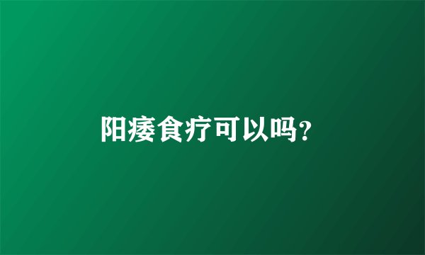 阳痿食疗可以吗？